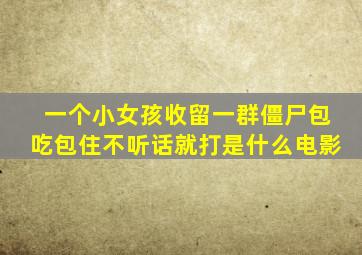 一个小女孩收留一群僵尸包吃包住不听话就打是什么电影