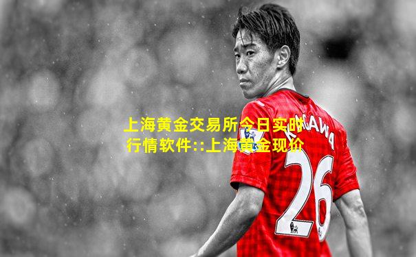 上海黄金交易所今日实时行情软件::上海黄金现价