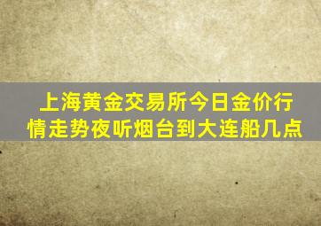 上海黄金交易所今日金价行情走势夜听烟台到大连船几点
