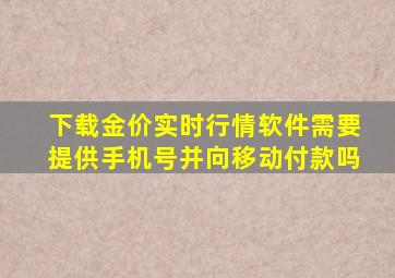 下载金价实时行情软件需要提供手机号并向移动付款吗