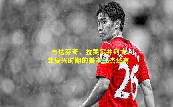 与达芬奇、拉斐尔并列文艺复兴时期的美术三杰还有