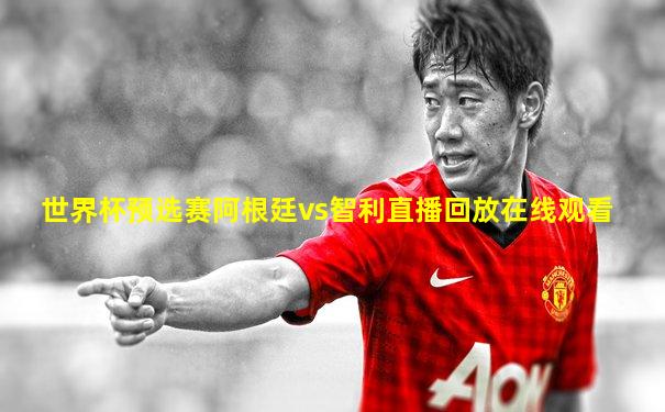 世界杯预选赛阿根廷vs智利直播回放在线观看