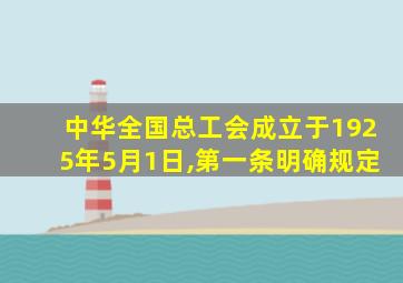 中华全国总工会成立于1925年5月1日,第一条明确规定