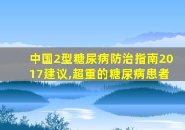 中国2型糖尿病防治指南2017建议,超重的糖尿病患者