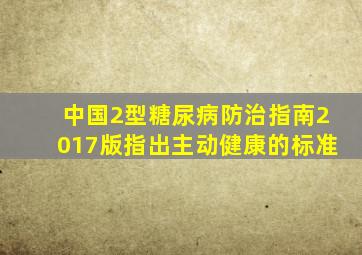 中国2型糖尿病防治指南2017版指出主动健康的标准