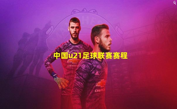 中国u21足球联赛赛程