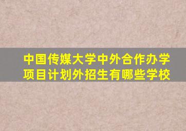 中国传媒大学中外合作办学项目计划外招生有哪些学校
