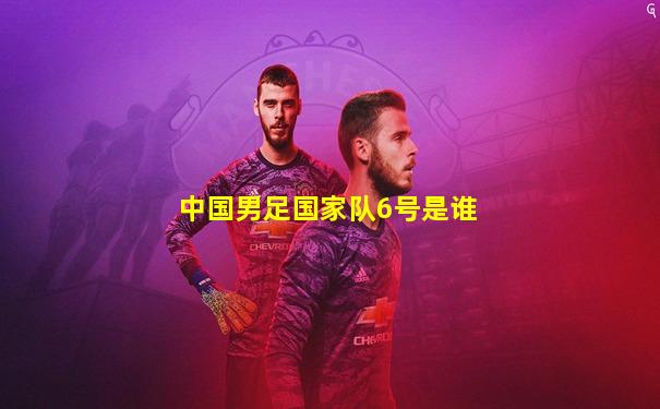 中国男足国家队6号是谁
