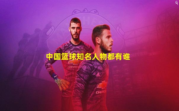 中国篮球知名人物都有谁