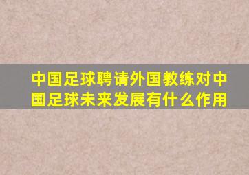 中国足球聘请外国教练对中国足球未来发展有什么作用