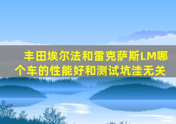 丰田埃尔法和雷克萨斯LM哪个车的性能好和测试坑洼无关