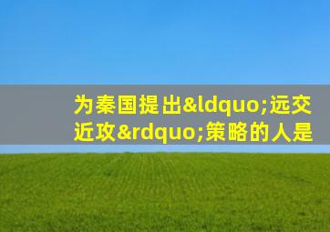 为秦国提出“远交近攻”策略的人是