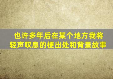 也许多年后在某个地方我将轻声叹息的梗出处和背景故事