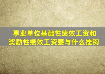 事业单位基础性绩效工资和奖励性绩效工资要与什么挂钩