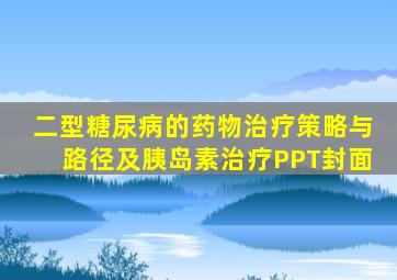 二型糖尿病的药物治疗策略与路径及胰岛素治疗PPT封面