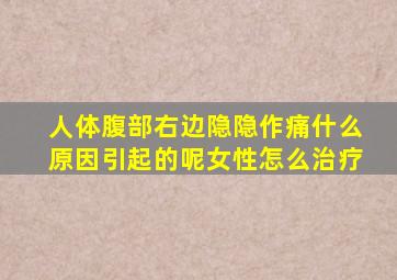 人体腹部右边隐隐作痛什么原因引起的呢女性怎么治疗