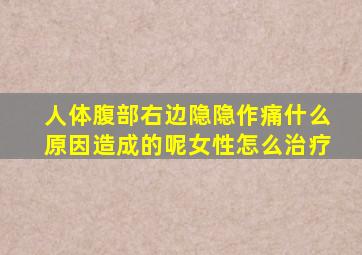 人体腹部右边隐隐作痛什么原因造成的呢女性怎么治疗