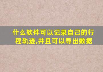 什么软件可以记录自己的行程轨迹,并且可以导出数据