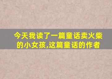 今天我读了一篇童话卖火柴的小女孩,这篇童话的作者