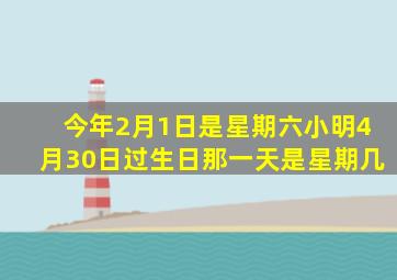 今年2月1日是星期六小明4月30日过生日那一天是星期几