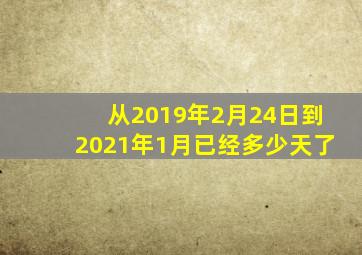 从2019年2月24日到2021年1月已经多少天了
