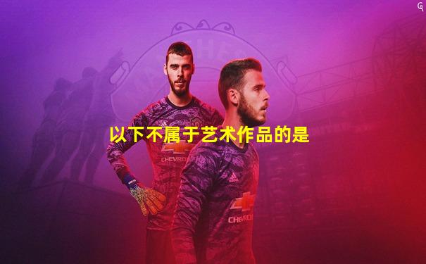 以下不属于艺术作品的是