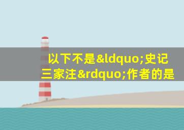 以下不是“史记三家注”作者的是