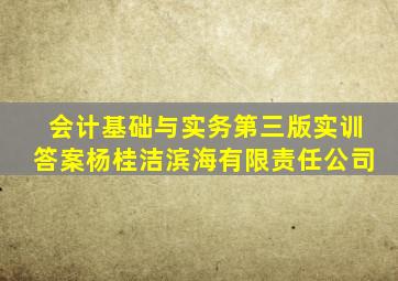 会计基础与实务第三版实训答案杨桂洁滨海有限责任公司