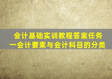 会计基础实训教程答案任务一会计要素与会计科目的分类