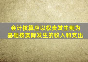 会计核算应以权责发生制为基础按实际发生的收入和支出