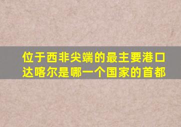 位于西非尖端的最主要港口达喀尔是哪一个国家的首都