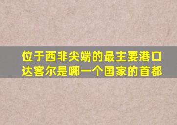 位于西非尖端的最主要港口达客尔是哪一个国家的首都