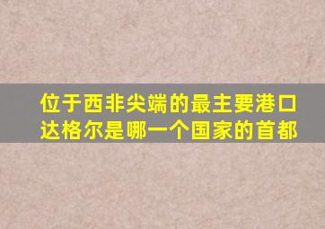 位于西非尖端的最主要港口达格尔是哪一个国家的首都