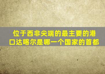 位于西非尖端的最主要的港口达喀尔是哪一个国家的首都