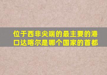 位于西非尖端的最主要的港口达喀尔是哪个国家的首都