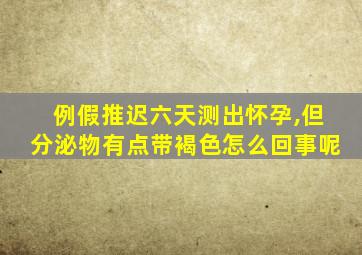例假推迟六天测出怀孕,但分泌物有点带褐色怎么回事呢
