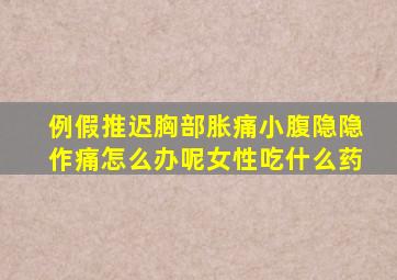 例假推迟胸部胀痛小腹隐隐作痛怎么办呢女性吃什么药