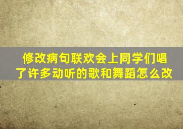 修改病句联欢会上同学们唱了许多动听的歌和舞蹈怎么改