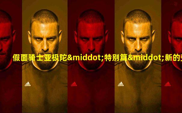 假面骑士亚极陀·特别篇·新的变身