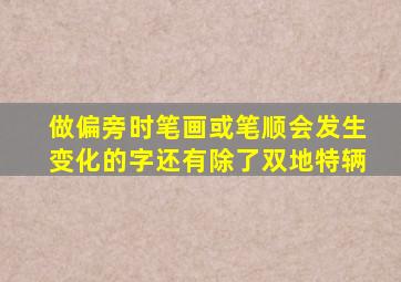做偏旁时笔画或笔顺会发生变化的字还有除了双地特辆