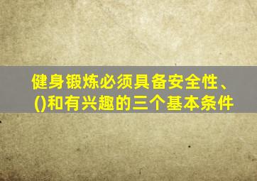 健身锻炼必须具备安全性、()和有兴趣的三个基本条件