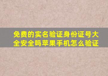 免费的实名验证身份证号大全安全吗苹果手机怎么验证