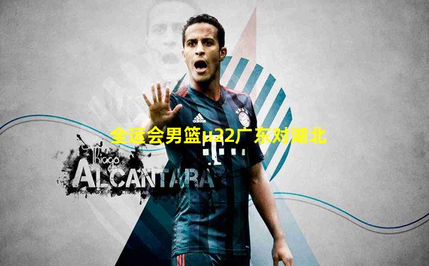 全运会男篮u22广东对湖北