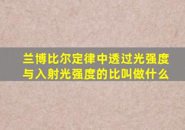 兰博比尔定律中透过光强度与入射光强度的比叫做什么