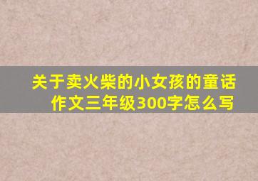 关于卖火柴的小女孩的童话作文三年级300字怎么写