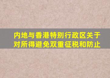 内地与香港特别行政区关于对所得避免双重征税和防止