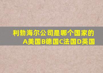 利勃海尔公司是哪个国家的A美国B德国C法国D英国