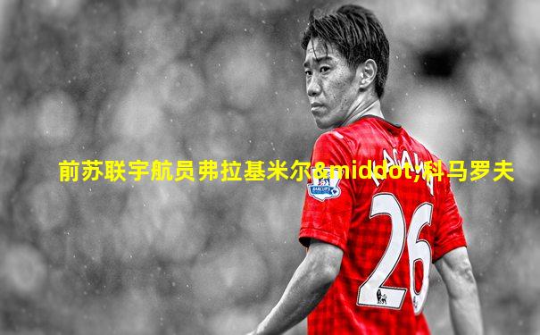 前苏联宇航员弗拉基米尔·科马罗夫
