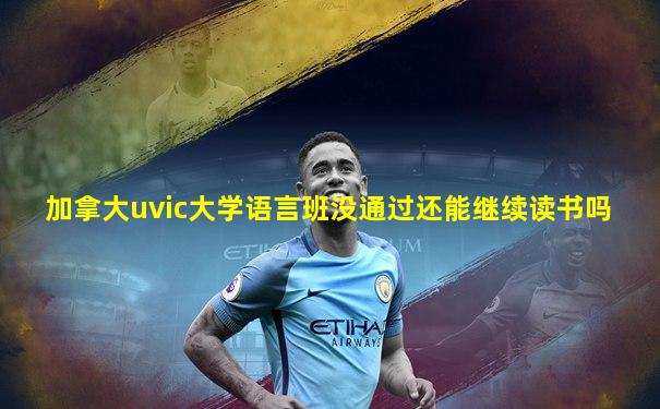 加拿大uvic大学语言班没通过还能继续读书吗