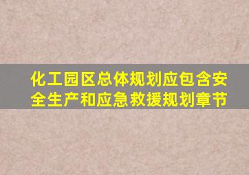 化工园区总体规划应包含安全生产和应急救援规划章节